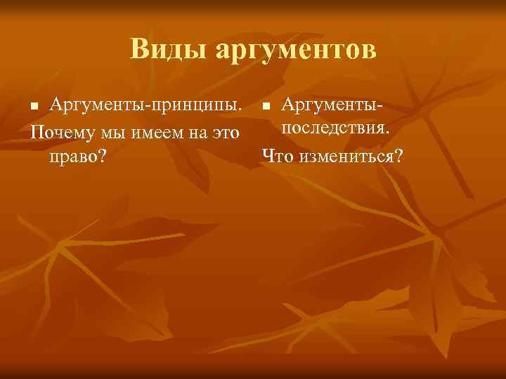 Виды аргументов Аргументы-принципы. n Аргументыпоследствия. Почему мы имеем на это право? Что измениться? n