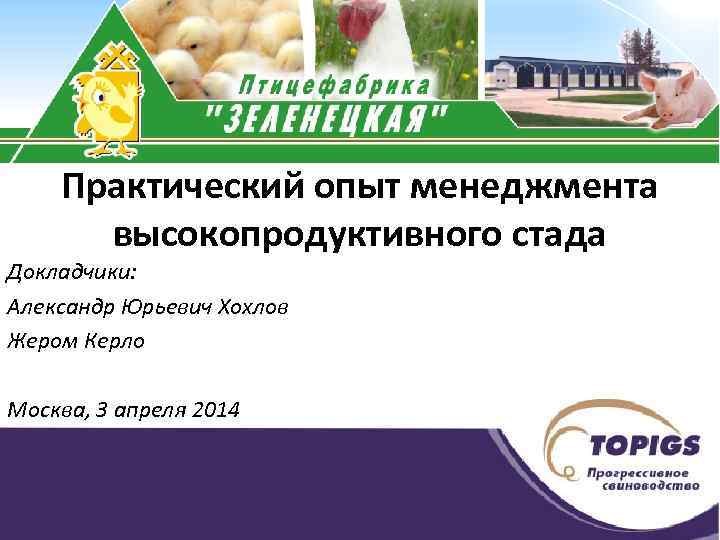 Практический опыт менеджмента высокопродуктивного стада Докладчики: Александр Юрьевич Хохлов Жером Керло Москва, 3 апреля