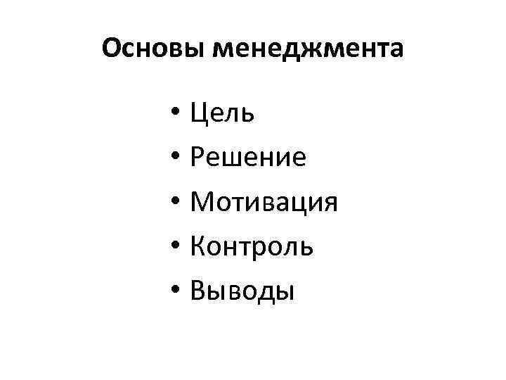 Основы менеджмента • Цель • Решение • Мотивация • Контроль • Выводы 