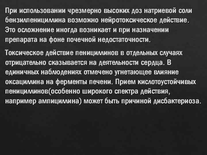 При использовании чрезмерно высоких доз натриевой соли бензилпенициллина возможно нейротоксическое действие. Это осложнение иногда