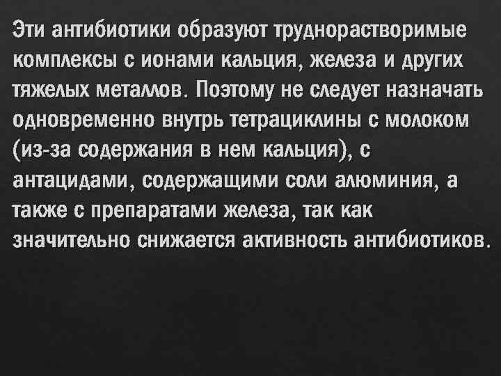 Эти антибиотики образуют труднорастворимые комплексы с ионами кальция, железа и других тяжелых металлов. Поэтому