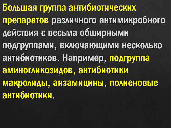 Большая группа антибиотических препаратов различного антимикробного действия с весьма обширными подгруппами, включающими несколько антибиотиков.