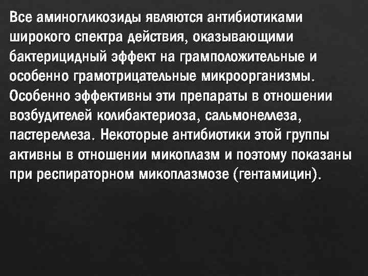 Все аминогликозиды являются антибиотиками широкого спектра действия, оказывающими бактерицидный эффект на грамположительные и особенно