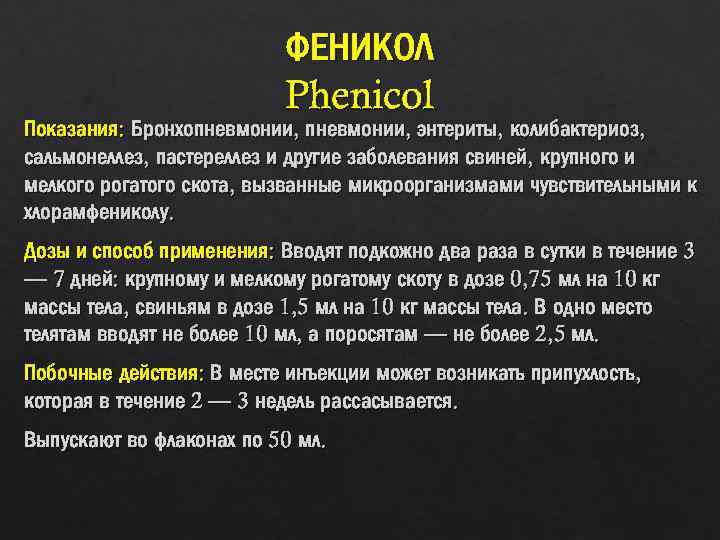 ФЕНИКОЛ Phenicol Показания: Бронхопневмонии, энтериты, колибактериоз, сальмонеллез, пастереллез и другие заболевания свиней, крупного и