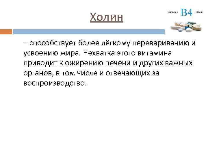 Холин – способствует более лёгкому перевариванию и усвоению жира. Нехватка этого витамина приводит к