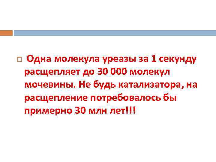  Одна молекула уреазы за 1 секунду расщепляет до 30 000 молекул мочевины. Не