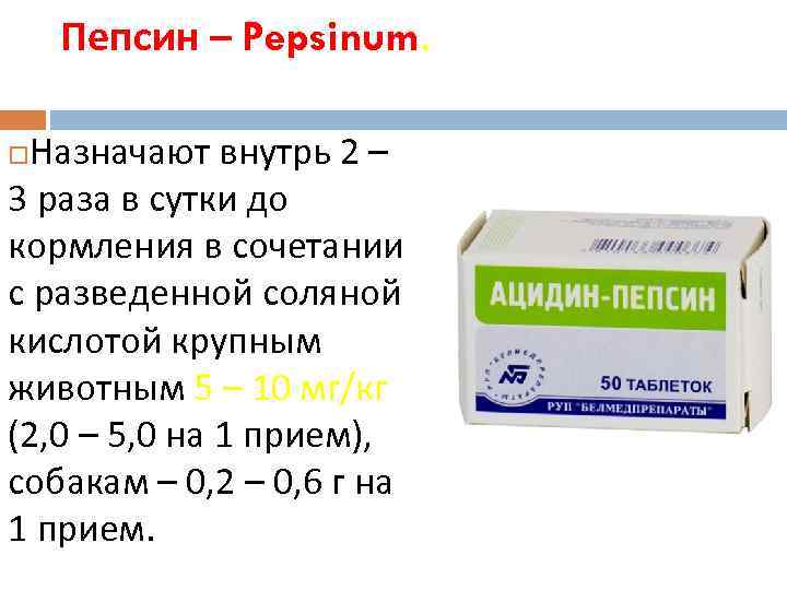 Пепсин – Pepsinum. Назначают внутрь 2 – 3 раза в сутки до кормления в