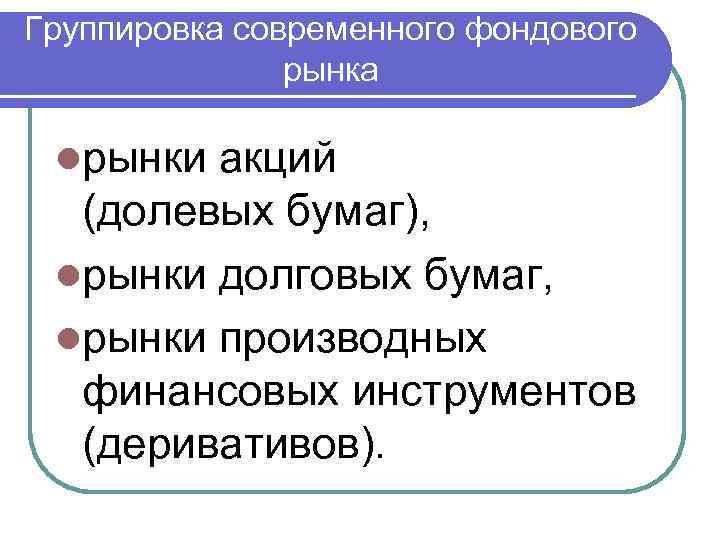 Группировка современного фондового рынка lрынки акций (долевых бумаг), lрынки долговых бумаг, lрынки производных финансовых