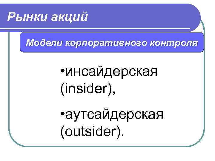 Рынки акций Модели корпоративного контроля • инсайдерская (insider), • аутсайдерская (outsider). 