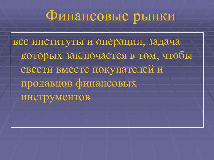 Финансовые рынки все институты и операции, задача которых заключается в том, чтобы свести вместе