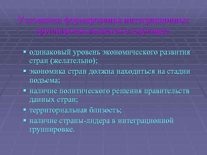 Условиями формирования интеграционных группировок является следующее: § одинаковый уровень экономического развития стран (желательно); §
