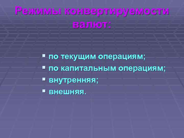 Режимы конвертируемости валют: § по текущим операциям; § по капитальным операциям; § внутренняя; §