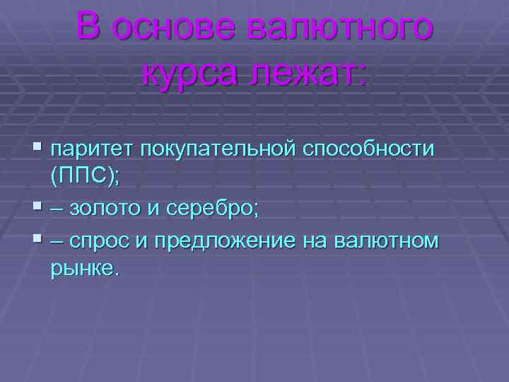 В основе валютного курса лежат: § паритет покупательной способности (ППС); § – золото и