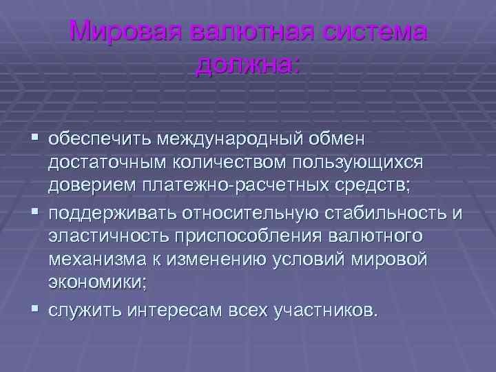 Мировая валютная система должна: § обеспечить международный обмен достаточным количеством пользующихся доверием платежно-расчетных средств;