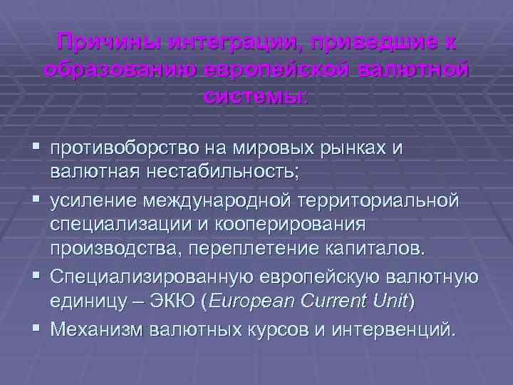 Причины интеграции, приведшие к образованию европейской валютной системы: § противоборство на мировых рынках и