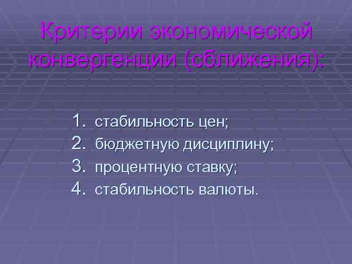 Критерии экономической конвергенции (сближения): 1. 2. 3. 4. стабильность цен; бюджетную дисциплину; процентную ставку;