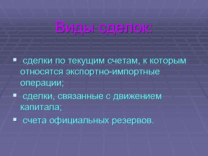 Виды сделок: § сделки по текущим счетам, к которым относятся экспортно-импортные операции; § сделки,
