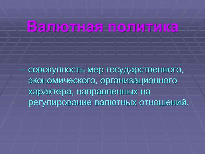 Валютная политика – совокупность мер государственного, экономического, организационного характера, направленных на регулирование валютных отношений.