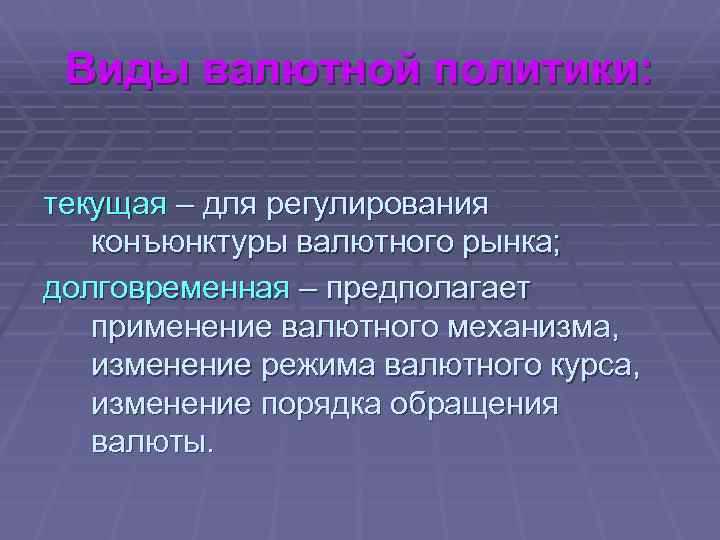 Виды валютной политики: текущая – для регулирования конъюнктуры валютного рынка; долговременная – предполагает применение