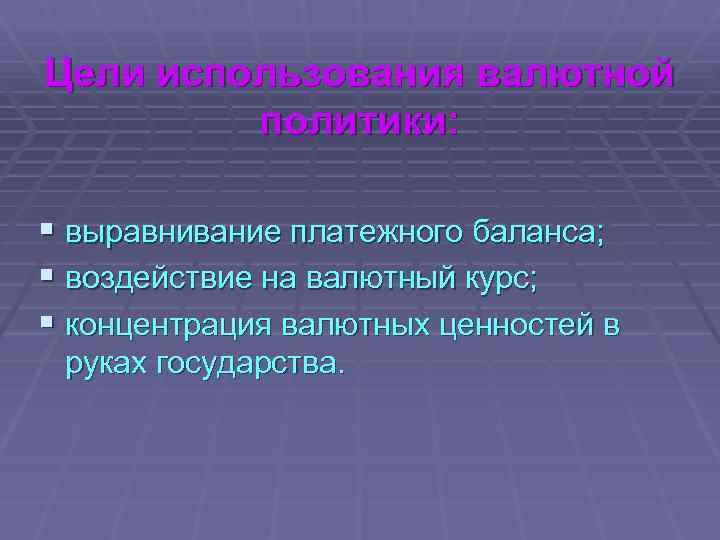Цели использования валютной политики: § выравнивание платежного баланса; § воздействие на валютный курс; §