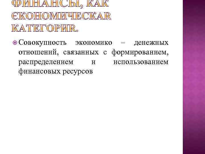  Совокупность экономико – денежных отношений, связанных с формированием, распределением и использованием финансовых ресурсов