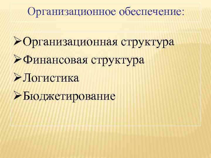 Организационное обеспечение: ØОрганизационная структура ØФинансовая структура ØЛогистика ØБюджетирование 