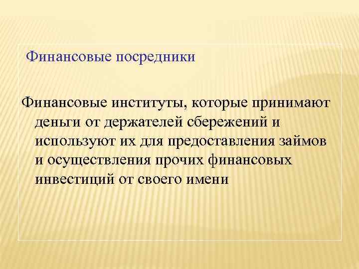 Финансовые посредники Финансовые институты, которые принимают деньги от держателей сбережений и используют их для