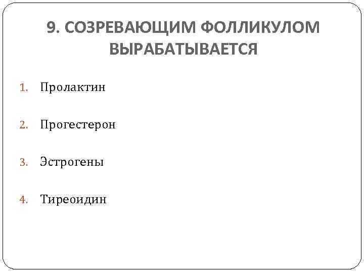 9. СОЗРЕВАЮЩИМ ФОЛЛИКУЛОМ ВЫРАБАТЫВАЕТСЯ 1. Пролактин 2. Прогестерон 3. Эстрогены 4. Тиреоидин 