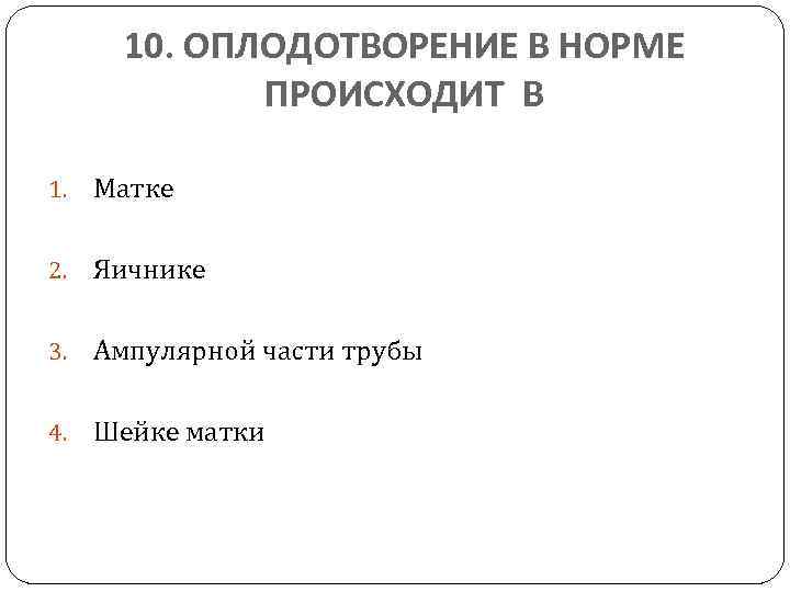 10. ОПЛОДОТВОРЕНИЕ В НОРМЕ ПРОИСХОДИТ В 1. Матке 2. Яичнике 3. Ампулярной части трубы