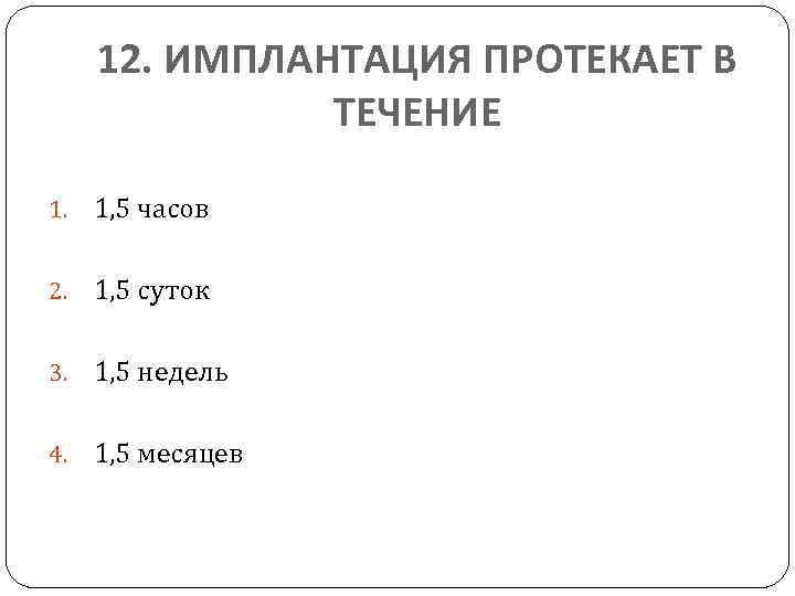 12. ИМПЛАНТАЦИЯ ПРОТЕКАЕТ В ТЕЧЕНИЕ 1. 1, 5 часов 2. 1, 5 суток 3.