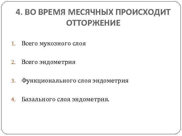 4. ВО ВРЕМЯ МЕСЯЧНЫХ ПРОИСХОДИТ ОТТОРЖЕНИЕ 1. Всего мукозного слоя 2. Всего эндометрия 3.
