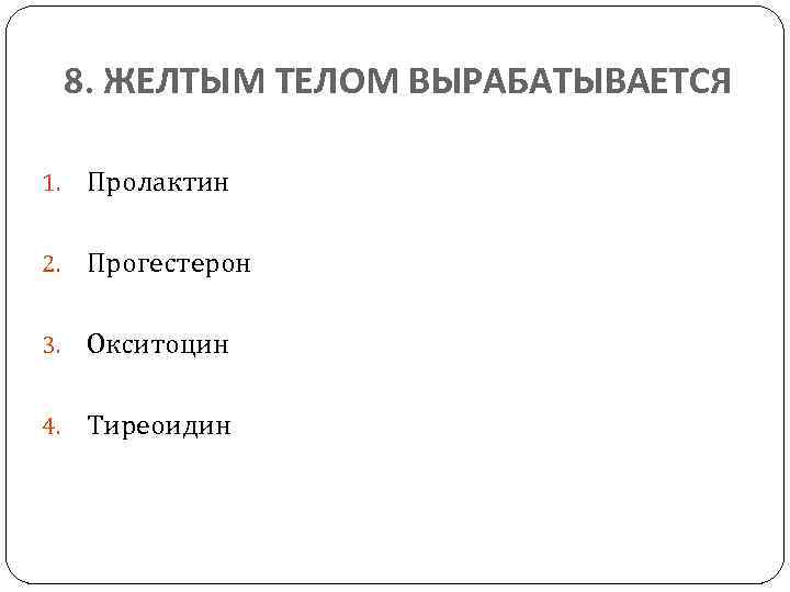 8. ЖЕЛТЫМ ТЕЛОМ ВЫРАБАТЫВАЕТСЯ 1. Пролактин 2. Прогестерон 3. Окситоцин 4. Тиреоидин 