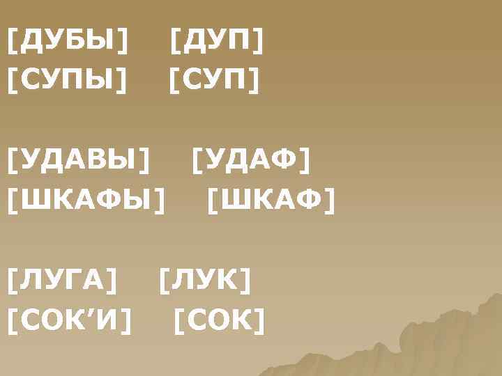 [ДУБЫ] [СУПЫ] [ДУП] [СУП] [УДАВЫ] [УДАФ] [ШКАФЫ] [ШКАФ] [ЛУГА] [ЛУК] [СОК’И] [СОК] 