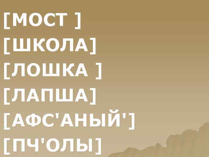 [МОСТ ] [ШКОЛА] [ЛОШКА ] [ЛАПША] [АФС'АНЫЙ'] [ПЧ'ОЛЫ] 