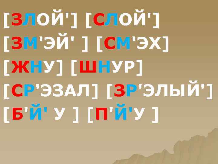 [ЗЛОЙ'] [СЛОЙ'] [ЗМ'ЭЙ' ] [СМ'ЭХ] [ЖНУ] [ШНУР] [СР'ЭЗАЛ] [ЗР'ЭЛЫЙ'] [ Б 'Й ' У