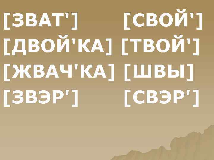 [ЗВАТ'] [СВОЙ'] [ДВОЙ'КА] [ТВОЙ'] [ЖВАЧ'КА] [ШВЫ] [ЗВЭР'] [СВЭР'] 