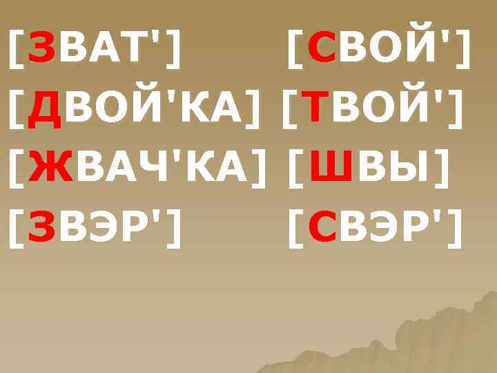 [ЗВАТ'] [СВОЙ'] [ДВОЙ'КА] [ТВОЙ'] [ЖВАЧ'КА] [ШВЫ] [ЗВЭР'] [СВЭР'] 