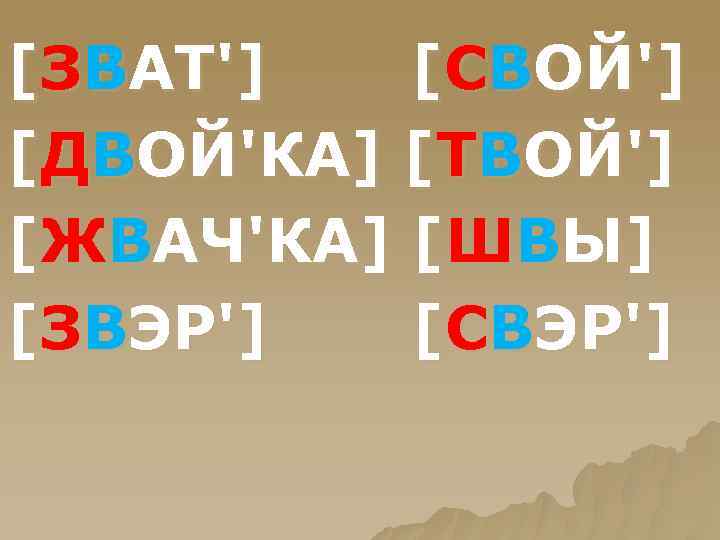 [ЗВАТ'] [СВОЙ'] [ДВОЙ'КА] [ТВОЙ'] [ЖВАЧ'КА] [ШВЫ] [ЗВЭР'] [СВЭР'] 