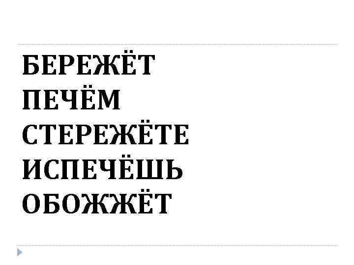 БЕРЕЖЁТ ПЕЧЁМ СТЕРЕЖЁТЕ ИСПЕЧЁШЬ ОБОЖЖЁТ 