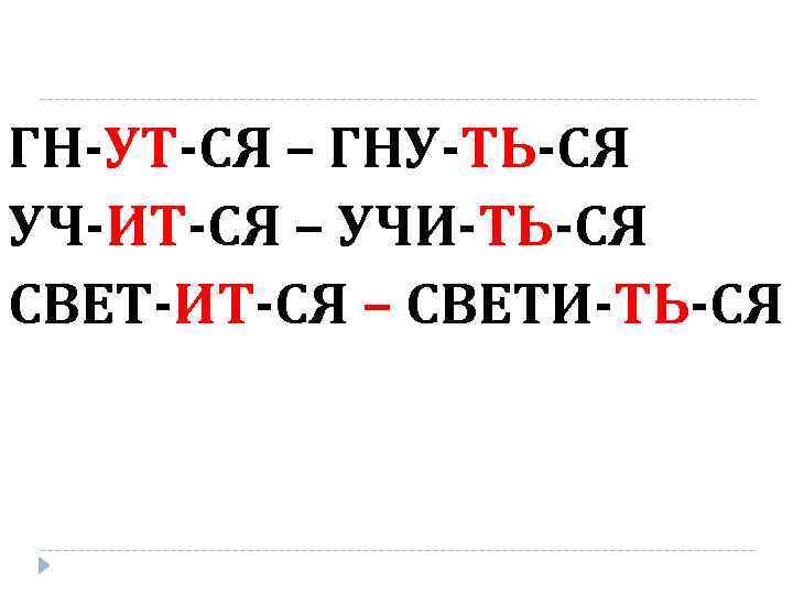 ГН-УТ-СЯ – ГНУ-ТЬ-СЯ УЧ-ИТ-СЯ – УЧИ-ТЬ-СЯ СВЕТ-ИТ-СЯ – СВЕТИ-ТЬ-СЯ 