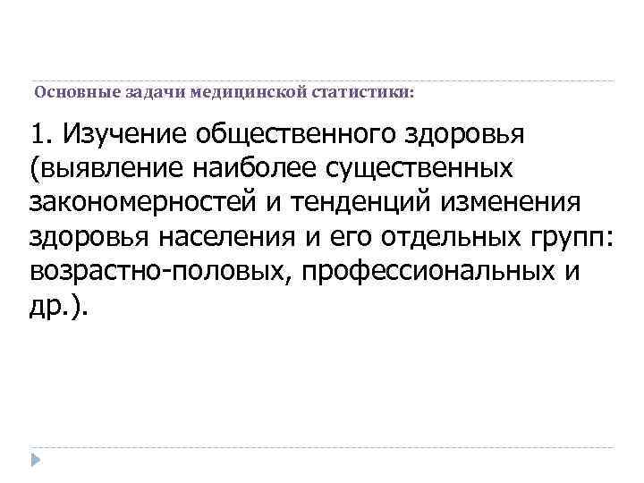 Основные задачи медицинской статистики: 1. Изучение общественного здоровья (выявление наиболее существенных закономерностей и тенденций