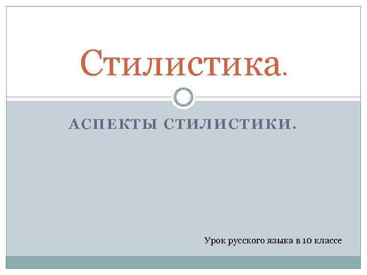 Стилистика. АСПЕКТЫ СТИЛИСТИКИ. Урок русского языка в 10 классе 