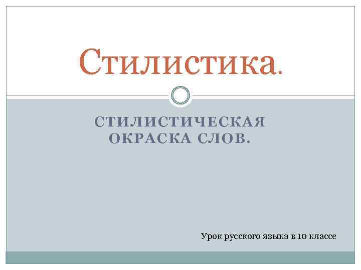 Стилистика. СТИЛИСТИЧЕСКАЯ ОКРАСКА СЛОВ. Урок русского языка в 10 классе 