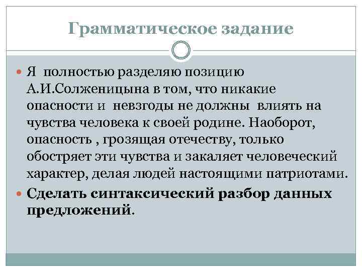 Грамматическое задание Я полностью разделяю позицию А. И. Солженицына в том, что никакие опасности