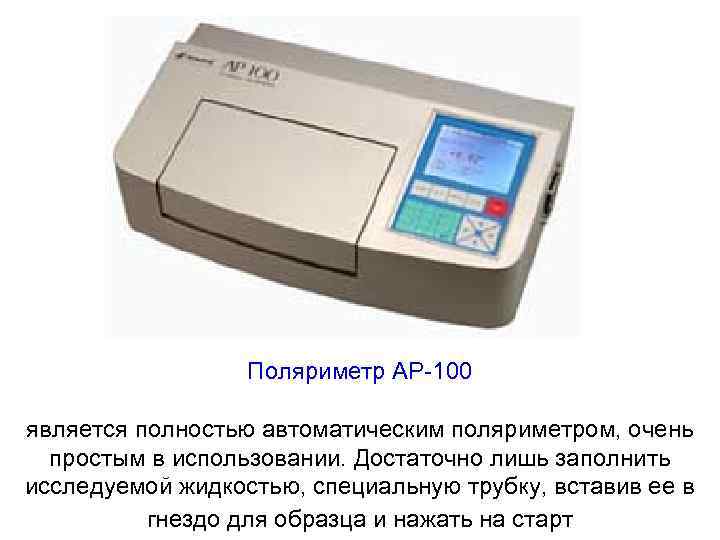 Поляриметр AP-100 является полностью автоматическим поляриметром, очень простым в использовании. Достаточно лишь заполнить исследуемой