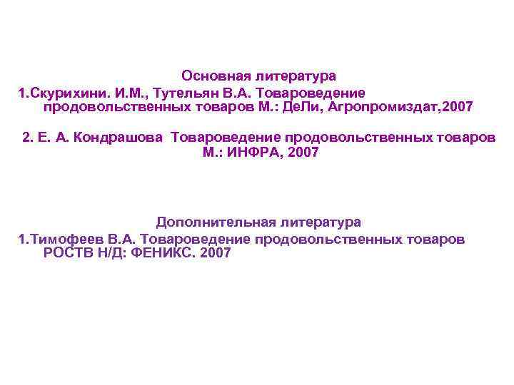 Основная литература 1. Скурихини. И. М. , Тутельян В. А. Товароведение продовольственных товаров М.