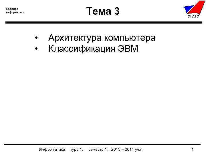 Тема 3 Кафедра информатики • • УГАТУ Архитектура компьютера Классификация ЭВМ Информатика курс 1,