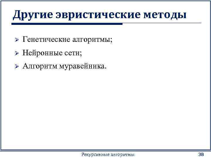 Другие эвристические методы Ø Генетические алгоритмы; Ø Нейронные сети; Ø Алгоритм муравейника. Рекурсивные алгоритмы