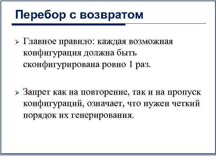 Перебор с возвратом Ø Ø Главное правило: каждая возможная конфигурация должна быть сконфигурирована ровно