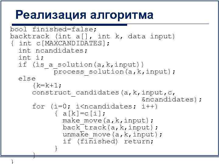 Реализация алгоритма bool finished=false; backtrack (int a[], int k, data input) { int c[MAXCANDIDATES];